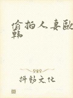 偷拍人妻欧美日韩