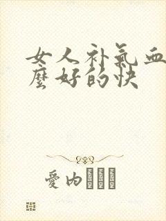 女人补气血吃什么好的快