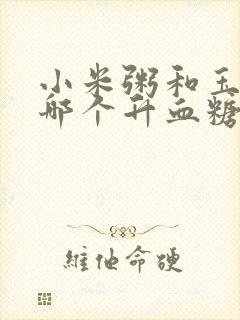 小米粥和玉米粥哪个升血糖快