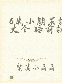 6岁小朋友故事大全 睡前故事