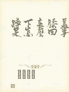 蹲下来膝盖就痛是怎么回事