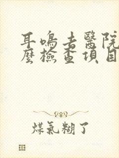 耳鸣去医院做什么检查项目