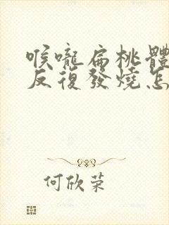 喉咙扁桃体发炎反复发烧怎么办