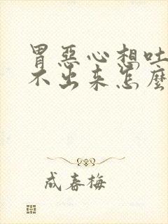 胃恶心想吐又吐不出来怎么办