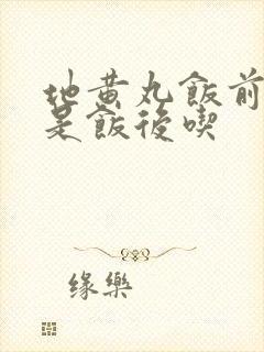 地黄丸饭前吃还是饭后吃