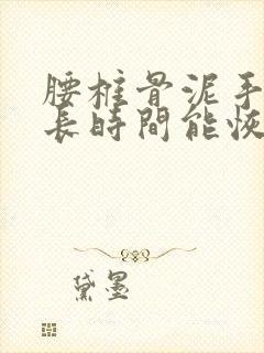 腰椎骨泥手术多长时间能恢复封面