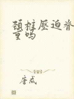 颈椎压迫脊髓严重吗