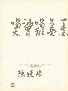 喝酒喝多了第二天胃难受怎么缓解封面
