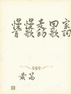 慢慢走回家是哪首歌的歌词