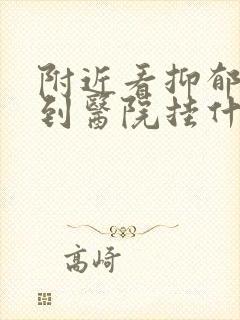 附近看抑郁方面到医院挂什么科哪