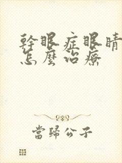 干眼症眼睛模糊怎么治疗