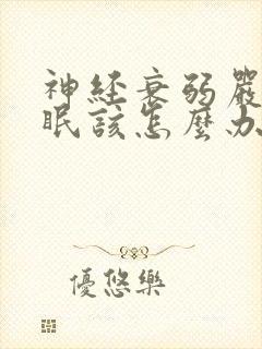 神经衰弱严重失眠该怎么办