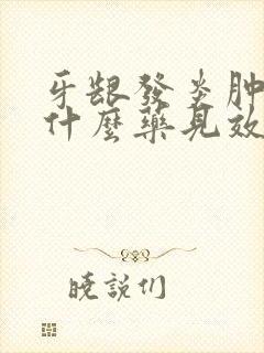 牙龈发炎肿痛吃什么药见效快