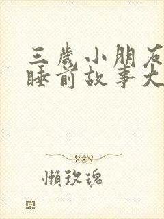 三岁小朋友听的睡前故事大全