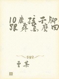 10岁孩子脚后跟疼怎么回事封面
