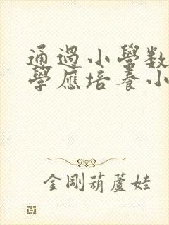 通过小学数学教学应培养小学生哪些数学能力