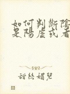 如何判断阴虚还是阳虚或者阴阳两虚