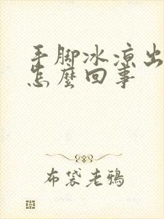 手脚冰凉出汗是怎么回事