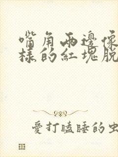 嘴角两边像癣一样的红块脱皮封面