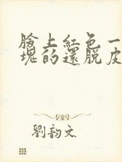 脸上红色一块一块的还脱皮发痒