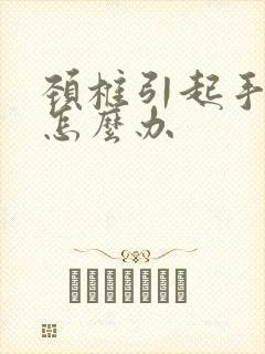 颈椎引起手麻该怎么办