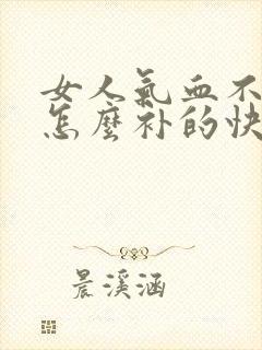 女人气血不足该怎么补的快