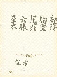孕六周胸部突然不胀痛变得很柔软封面