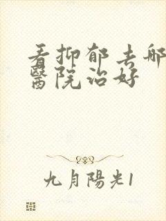 看抑郁去哪里的医院治好