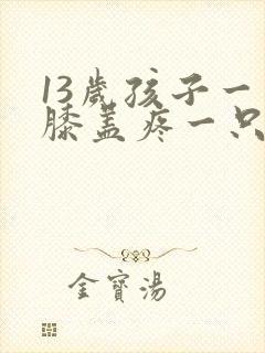 13岁孩子一只膝盖疼一只不疼