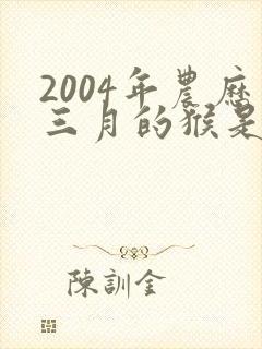 2004年农历三月的猴是什么命