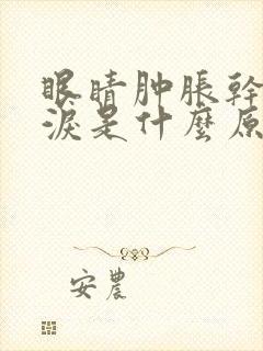 眼睛肿胀干涩流泪是什么原因