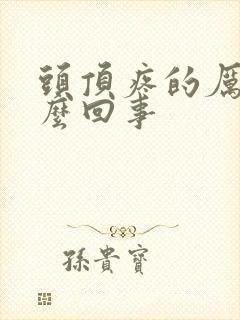 头顶疼的厉害怎么回事