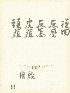 头皮反反复复长痘痘怎么回事