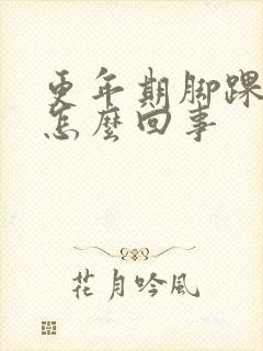 更年期脚踝疼是怎么回事