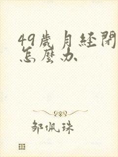 49岁月经闭经怎么办