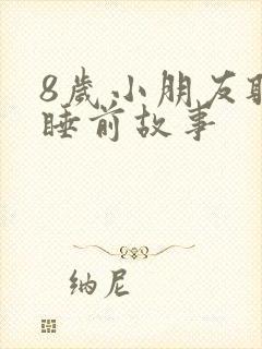 8岁小朋友听的睡前故事