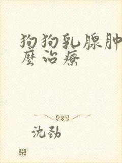狗狗乳腺肿块怎么治疗
