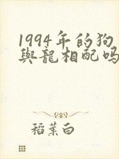 1994年的狗与龙相配吗