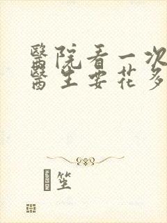 医院看一次心理医生要花多少钱