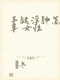 手腿浮肿怎么回事 女性