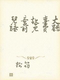 儿童故事大全+睡前免费听