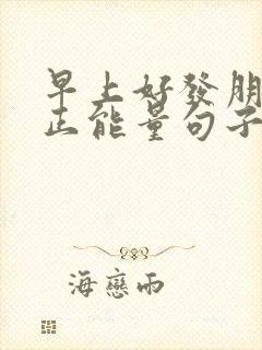 早上好发朋友圈正能量句子简短