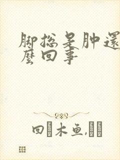 脚总是肿还疼怎么回事