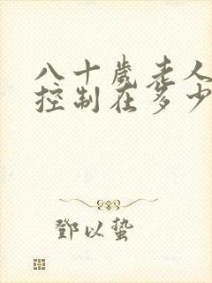 八十岁老人血糖控制在多少合适