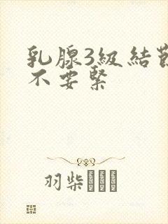 乳腺3级结节要不要紧