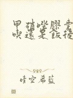 甲硝唑胶囊饭前吃还是饭后吃
