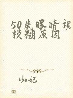 50岁眼睛视力模糊原因