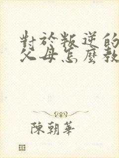 对于叛逆的孩子父母怎么教育封面