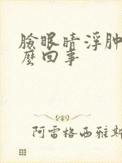 脸眼睛浮肿是怎么回事封面
