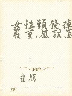 女性头发掉得很严重,应该怎么办